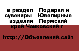  в раздел : Подарки и сувениры » Ювелирные изделия . Пермский край,Чайковский г.